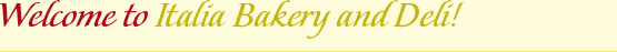 Welcome to the Italia Bakery and Deli!